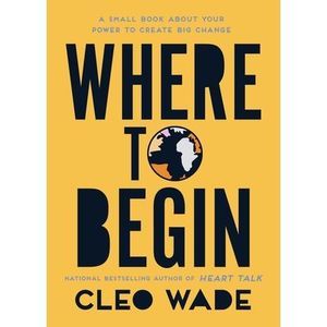 Where to Begin: A Small Book about Your Power to Create Big Change -- Cleo Wade